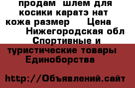 продам  шлем для косики каратэ нат. кожа размер S › Цена ­ 6 000 - Нижегородская обл. Спортивные и туристические товары » Единоборства   